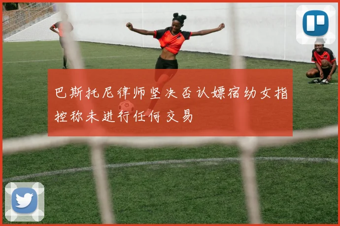 巴斯托尼律师坚决否认嫖宿幼女指控称未进行任何交易