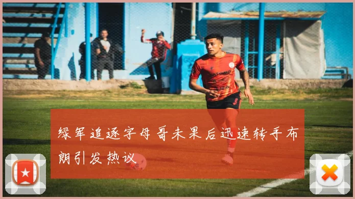 绿军追逐字母哥未果后迅速转手布朗引发热议