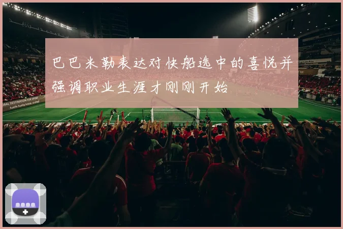 巴巴米勒表达对快船选中的喜悦并强调职业生涯才刚刚开始