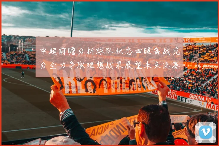 中超前瞻分析球队状态回暖备战充分全力争取理想战果展望未来比赛挑战