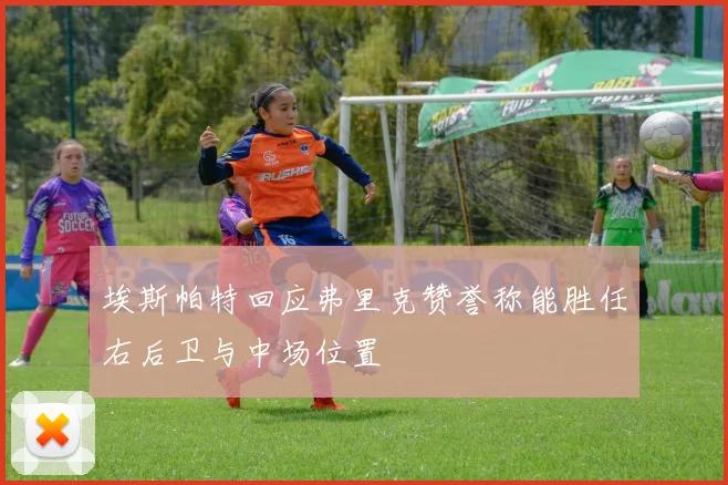 埃斯帕特回应弗里克赞誉称能胜任右后卫与中场位置