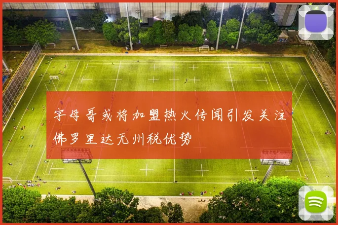 字母哥或将加盟热火传闻引发关注佛罗里达无州税优势