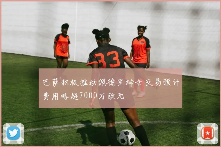 巴萨积极推动佩德罗转会交易预计费用略超7000万欧元