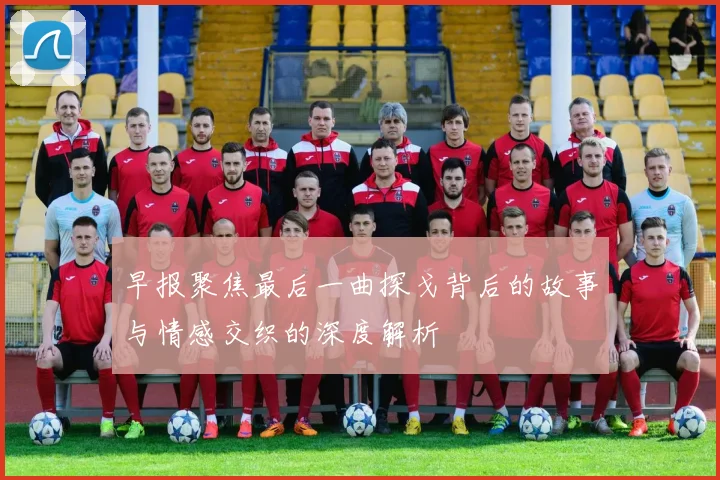 早报聚焦最后一曲探戈背后的故事与情感交织的深度解析